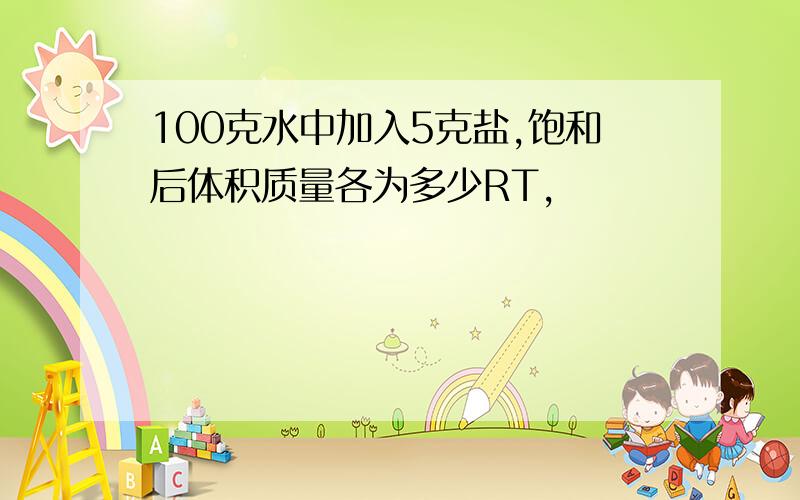 100克水中加入5克盐,饱和后体积质量各为多少RT,