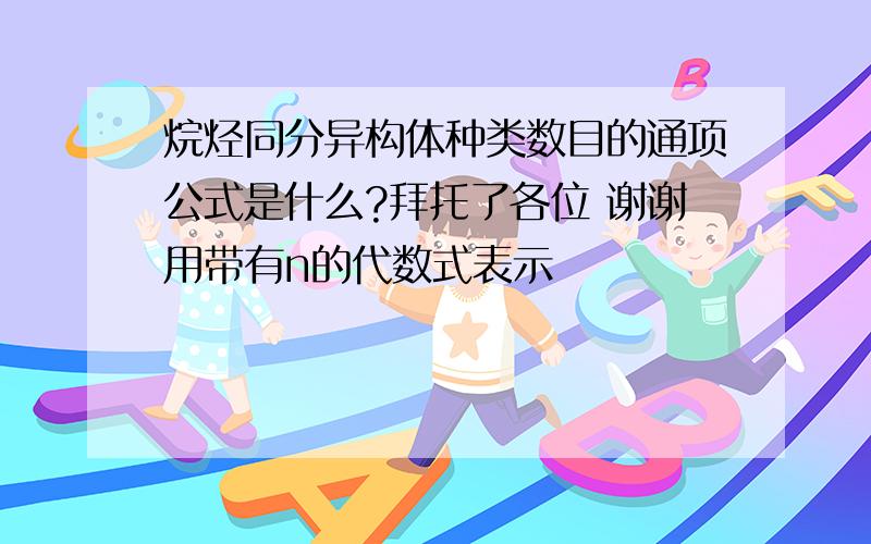 烷烃同分异构体种类数目的通项公式是什么?拜托了各位 谢谢用带有n的代数式表示