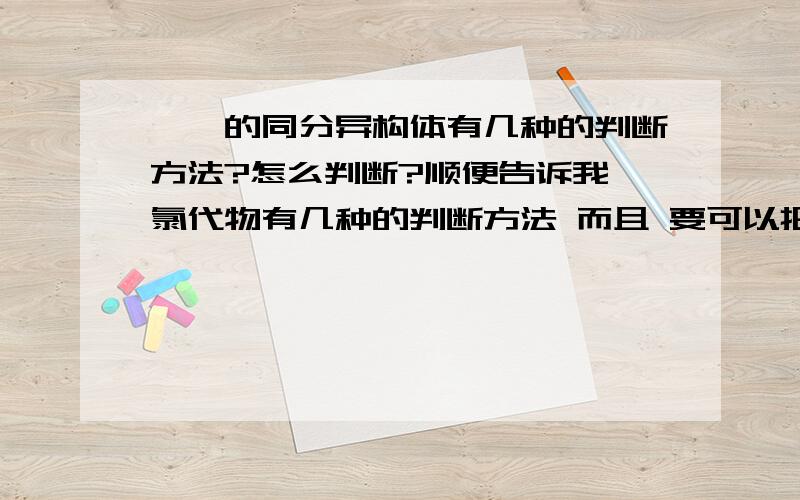 烷烃的同分异构体有几种的判断方法?怎么判断?顺便告诉我一氯代物有几种的判断方法 而且 要可以把他们写出来的!