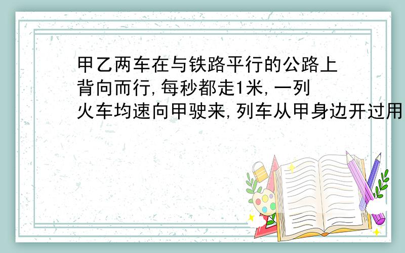 甲乙两车在与铁路平行的公路上背向而行,每秒都走1米,一列火车均速向甲驶来,列车从甲身边开过用了15秒,然后又从已身边开过用了17秒 问 这列火车每秒行多少米