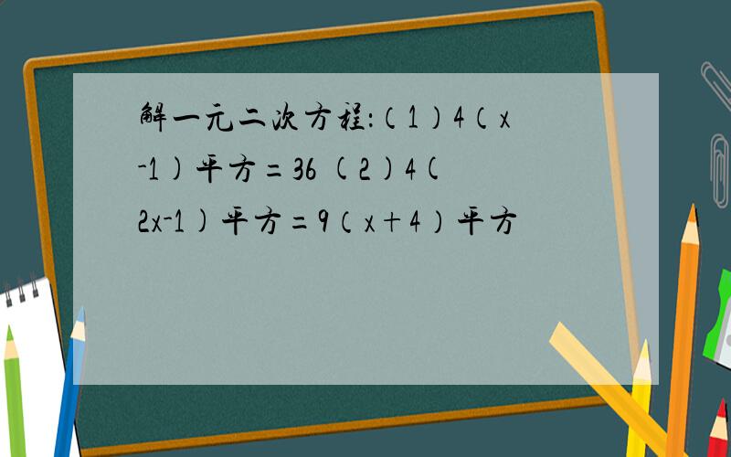 解一元二次方程：（1）4（x-1)平方=36 (2)4(2x-1)平方=9（x+4）平方