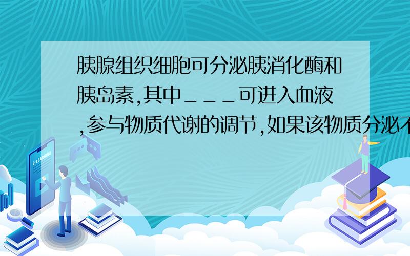 胰腺组织细胞可分泌胰消化酶和胰岛素,其中___可进入血液,参与物质代谢的调节,如果该物质分泌不足,可使血液中____浓度升高,导致____病的发生