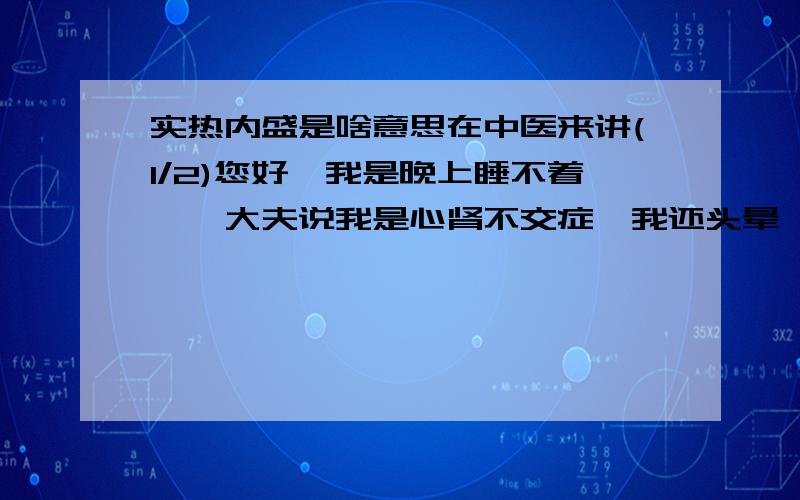 实热内盛是啥意思在中医来讲(1/2)您好,我是晚上睡不着,一大夫说我是心肾不交症,我还头晕,好象目眩,唉老觉的肝火旺,腰软,大夫说我吃泊子养心丸,还有脾肾两助丸,您说我你好,有一中成药是