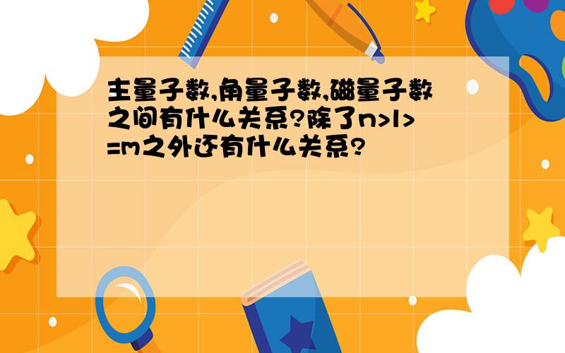 主量子数,角量子数,磁量子数之间有什么关系?除了n>l>=m之外还有什么关系?