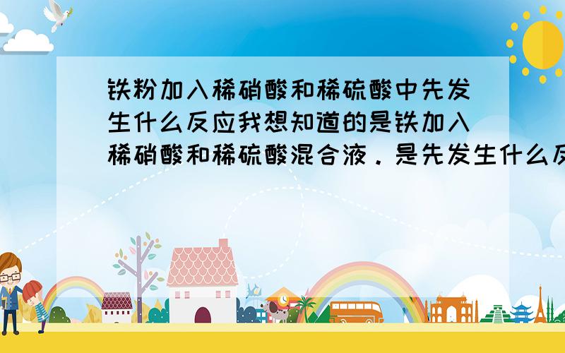 铁粉加入稀硝酸和稀硫酸中先发生什么反应我想知道的是铁加入稀硝酸和稀硫酸混合液。是先发生什么反应