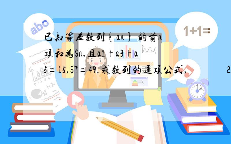 已知等差数列{an} 的前n项和为Sn,且a1+a3+a5=15,S7=49.求数列的通项公式,               2,设bn=2^a2n,求数列bn的前n的前n项和Tn