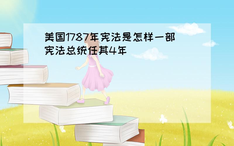 美国1787年宪法是怎样一部宪法总统任其4年