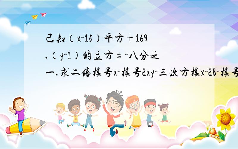 已知（x-15）平方+169,（y-1）的立方=-八分之一,求二倍根号x-根号2xy-三次方根x-28-根号28的值