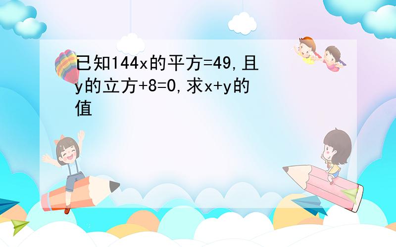 已知144x的平方=49,且y的立方+8=0,求x+y的值