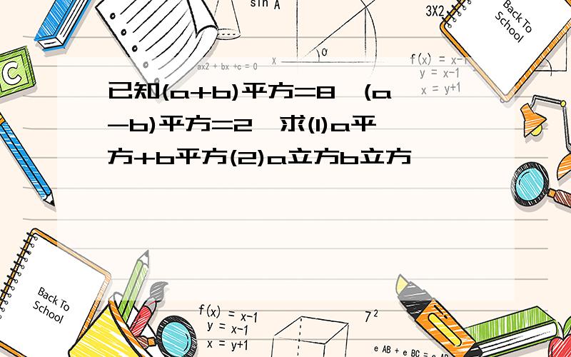 已知(a+b)平方=8,(a-b)平方=2,求(1)a平方+b平方(2)a立方b立方