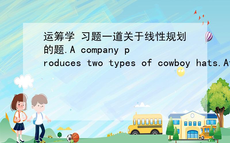 运筹学 习题一道关于线性规划的题.A company produces two types of cowboy hats.Atype 1 hat requires twice as much labour time as a type 2.If all the available labour time in producted to type 2 alone,the company can produce a total of 400