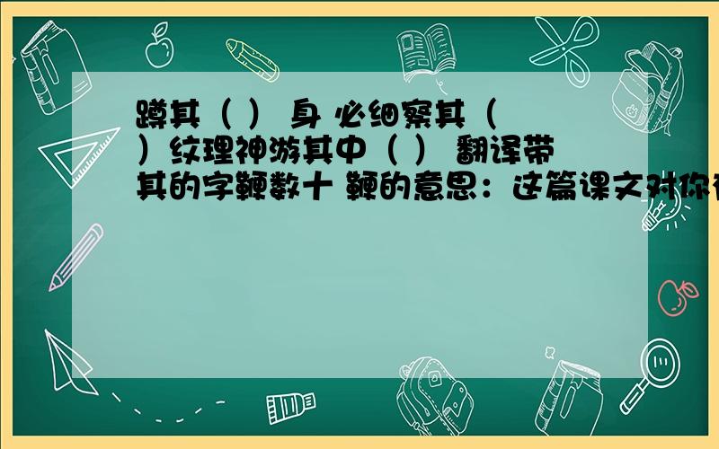 蹲其（ ） 身 必细察其（ ）纹理神游其中（ ） 翻译带其的字鞭数十 鞭的意思：这篇课文对你有怎样的启发?让蚊子“冲烟而飞鸣”.作这件事感受到怎样的“物外之趣”?