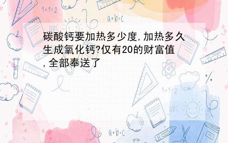 碳酸钙要加热多少度,加热多久生成氧化钙?仅有20的财富值,全部奉送了