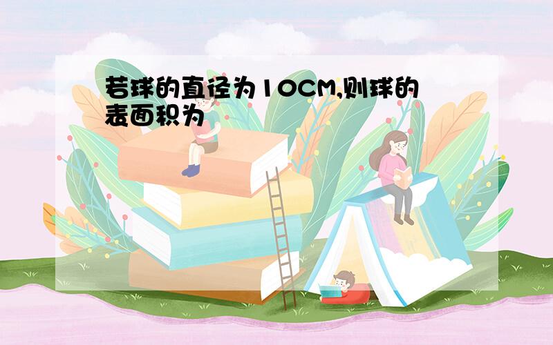 若球的直径为10CM,则球的表面积为