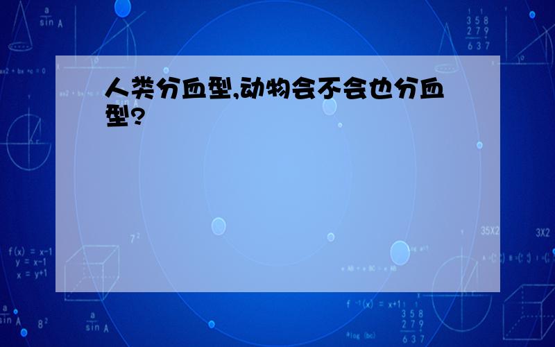 人类分血型,动物会不会也分血型?