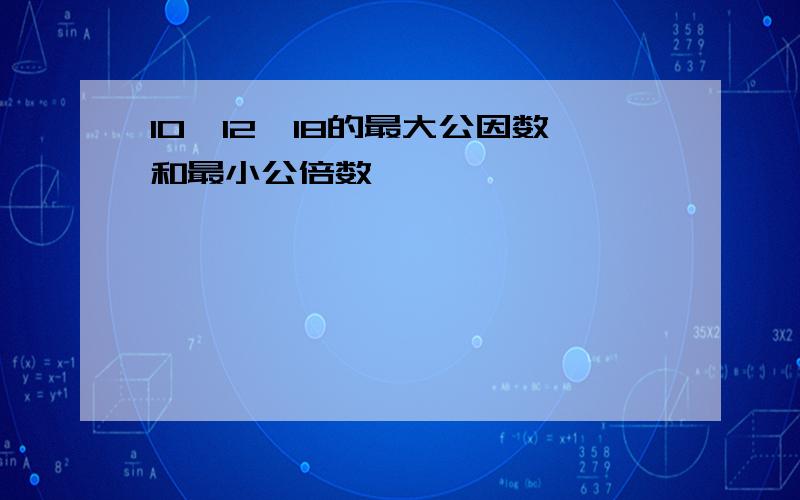 10,12,18的最大公因数和最小公倍数,