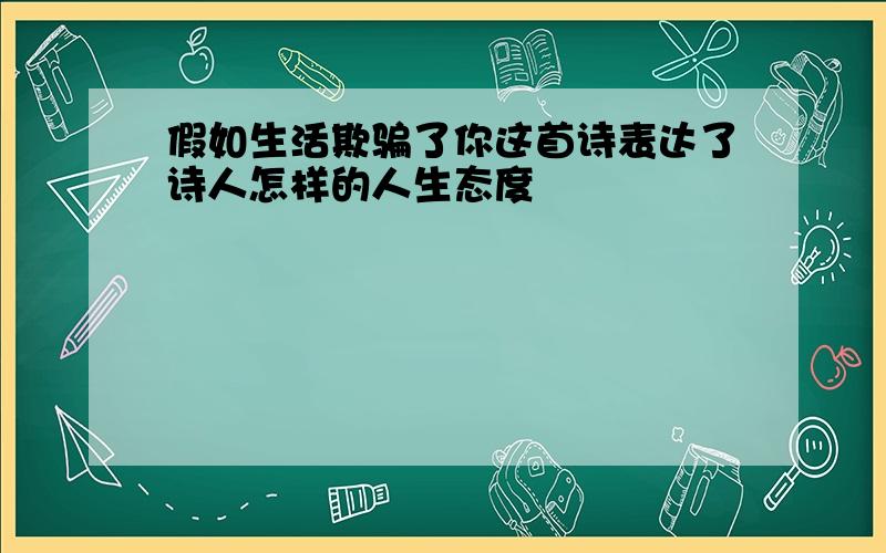 假如生活欺骗了你这首诗表达了诗人怎样的人生态度