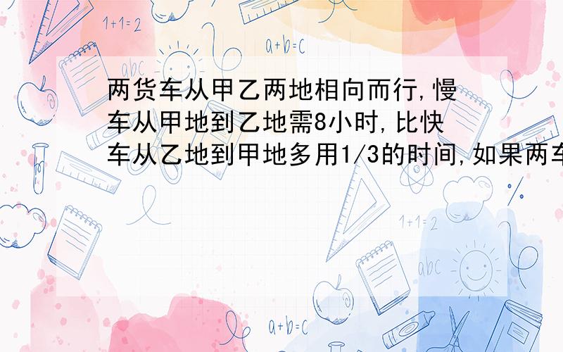 两货车从甲乙两地相向而行,慢车从甲地到乙地需8小时,比快车从乙地到甲地多用1/3的时间,如果两车同时开出,那么相遇时快车比慢车多行了总路程的几分之几?