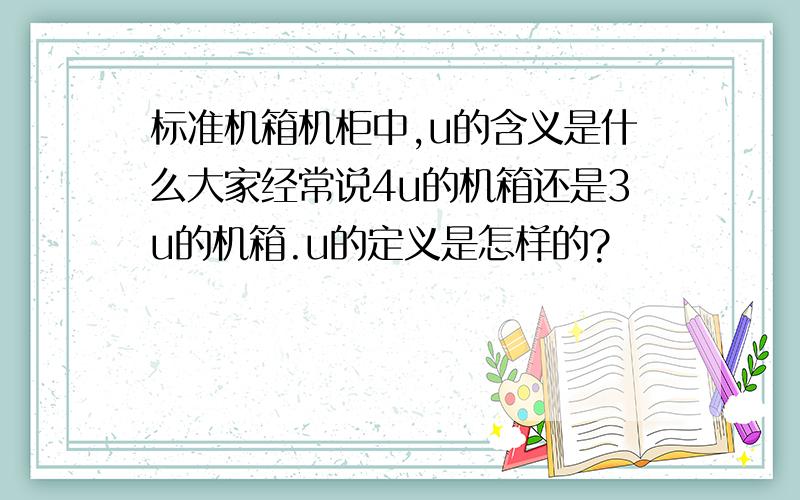 标准机箱机柜中,u的含义是什么大家经常说4u的机箱还是3u的机箱.u的定义是怎样的?