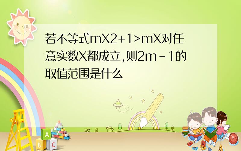 若不等式mX2+1>mX对任意实数X都成立,则2m-1的取值范围是什么