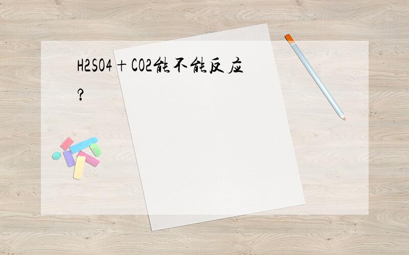 H2SO4+CO2能不能反应?