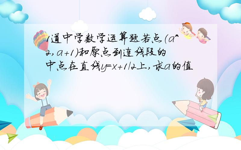 1道中学数学运算题若点（a^2,a+1）和原点到连线段的中点在直线y=x+1/2上,求a的值