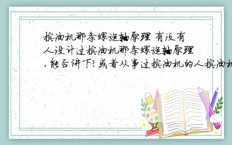 榨油机那条螺旋轴原理 有没有人设计过榨油机那条螺旋轴原理,能否讲下?或者从事过榨油机的人榨油机那条螺旋轴原理有没有人设计过榨油机那条螺旋轴原理,能否讲下?或者从事过榨油机的