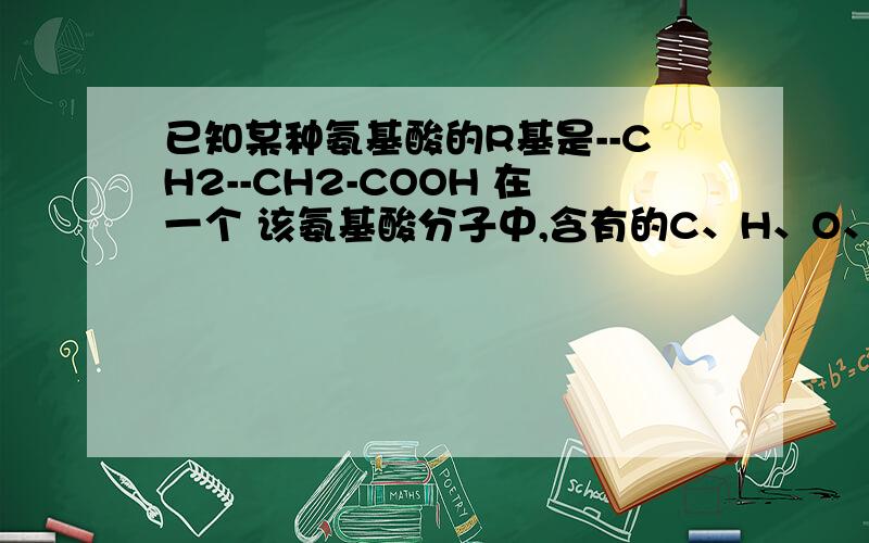 已知某种氨基酸的R基是--CH2--CH2-COOH 在一个 该氨基酸分子中,含有的C、H、O、N的原子数依次是