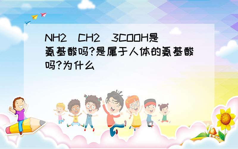 NH2(CH2)3COOH是氨基酸吗?是属于人体的氨基酸吗?为什么