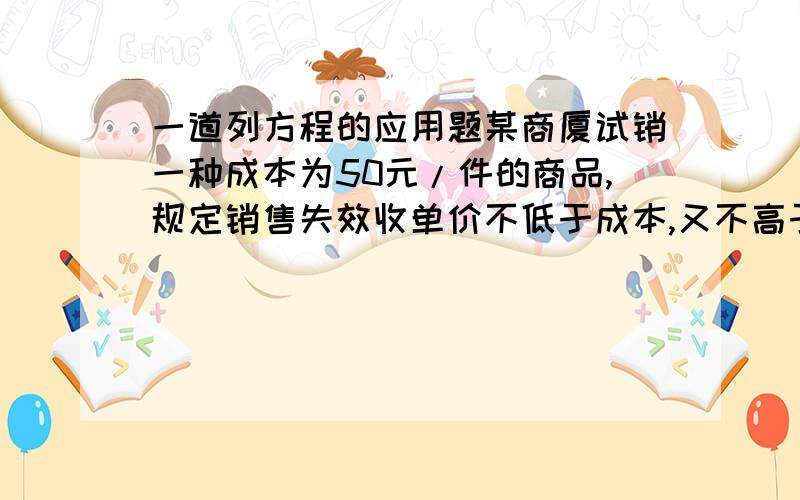 一道列方程的应用题某商厦试销一种成本为50元/件的商品,规定销售失效收单价不低于成本,又不高于80元/件,试销售量y(件）与销售单价x（元/件）的关系为：当x=60时,y=40；x=70时,y=30.求：1、y与