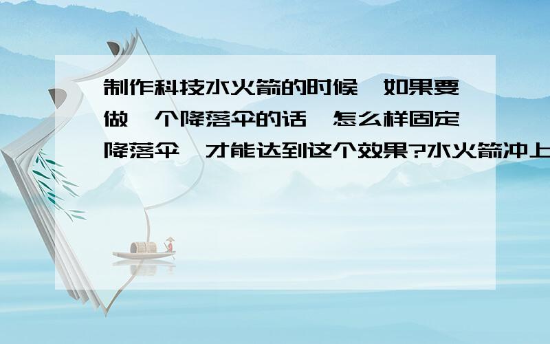 制作科技水火箭的时候,如果要做一个降落伞的话,怎么样固定降落伞,才能达到这个效果?水火箭冲上去的时候,处于合闭状态,开始落下的时候,降落伞打开降落伞的摆放要合情合理,不能影响到