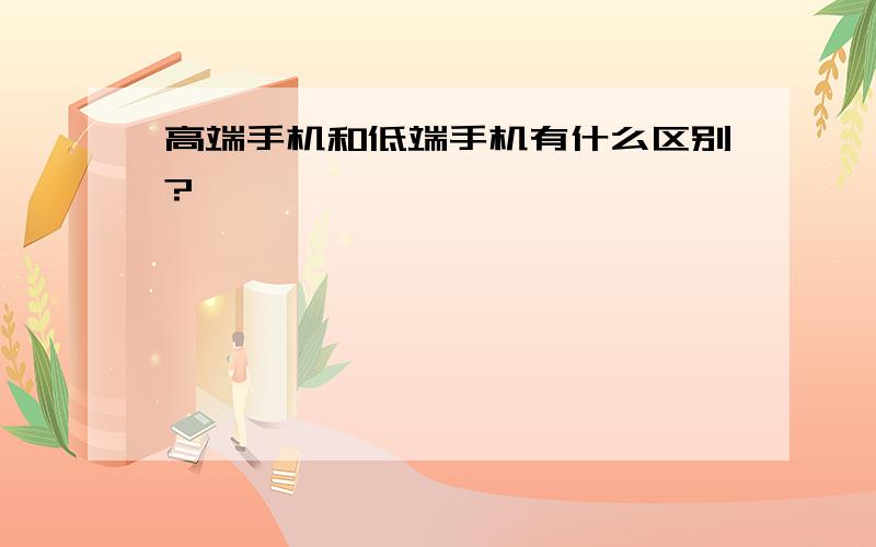 高端手机和低端手机有什么区别?