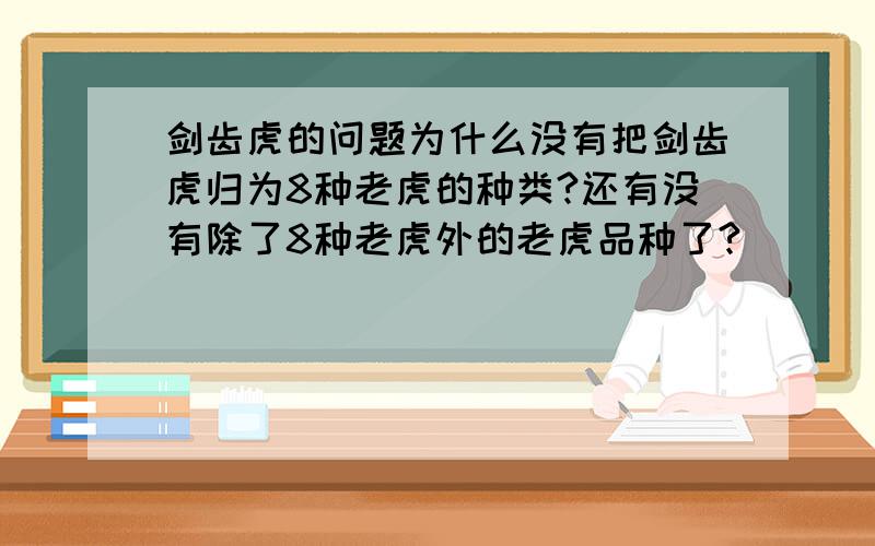 剑齿虎的问题为什么没有把剑齿虎归为8种老虎的种类?还有没有除了8种老虎外的老虎品种了?