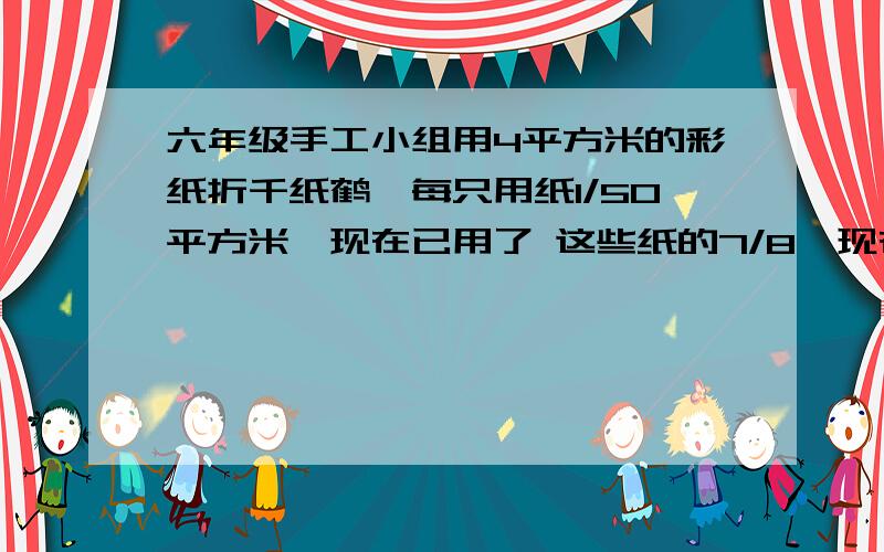 六年级手工小组用4平方米的彩纸折千纸鹤,每只用纸1/50平方米,现在已用了 这些纸的7/8,现在折了多少只?