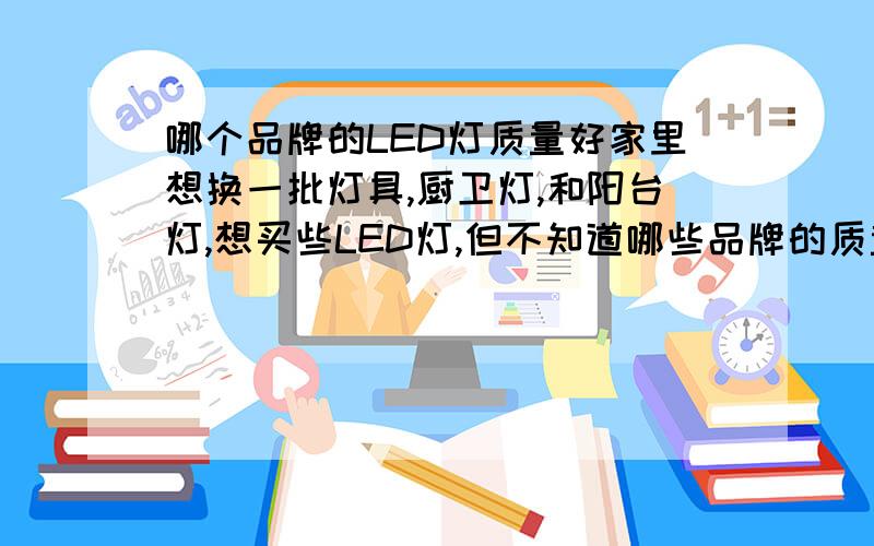 哪个品牌的LED灯质量好家里想换一批灯具,厨卫灯,和阳台灯,想买些LED灯,但不知道哪些品牌的质量好些,