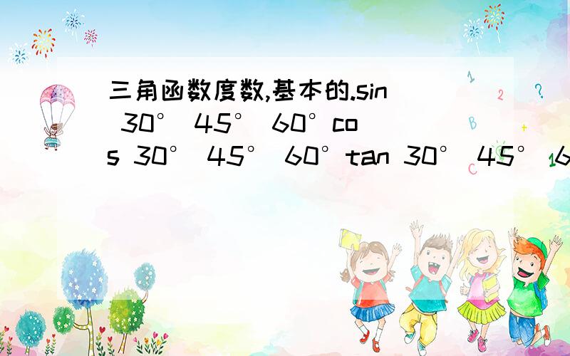 三角函数度数,基本的.sin 30° 45° 60°cos 30° 45° 60°tan 30° 45° 60°