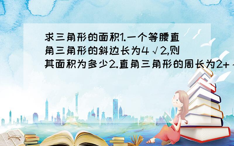 求三角形的面积1.一个等腰直角三角形的斜边长为4√2,则其面积为多少2.直角三角形的周长为2+√6,斜边上的中线长为1,则此直角三角形的面积为多少