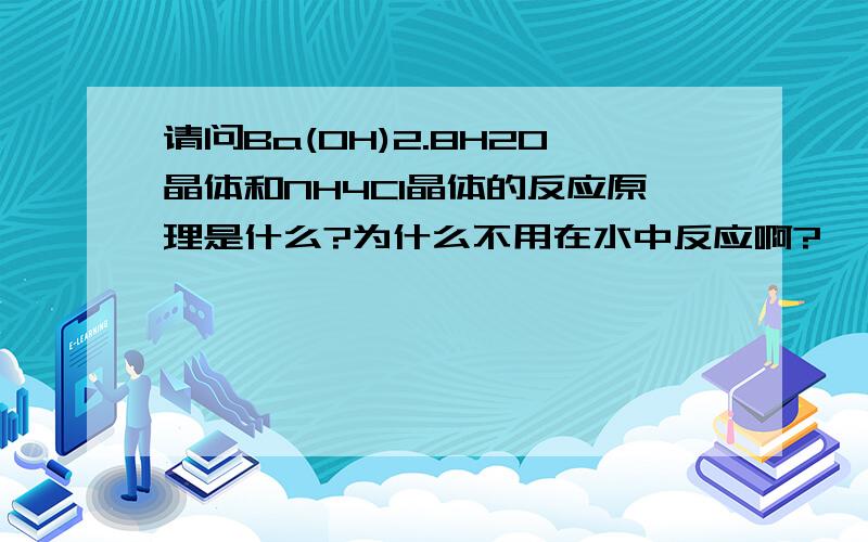 请问Ba(OH)2.8H2O晶体和NH4Cl晶体的反应原理是什么?为什么不用在水中反应啊?