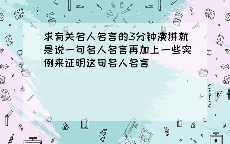 求有关名人名言的3分钟演讲就是说一句名人名言再加上一些实例来证明这句名人名言