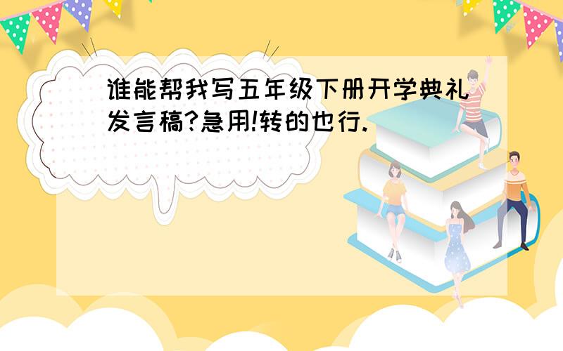 谁能帮我写五年级下册开学典礼发言稿?急用!转的也行.