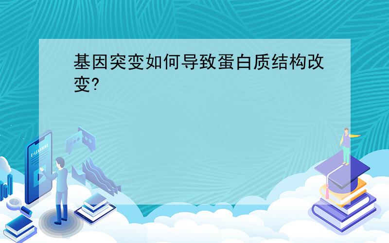 基因突变如何导致蛋白质结构改变?