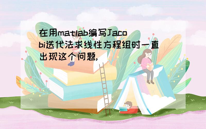 在用matlab编写Jacobi迭代法求线性方程组时一直出现这个问题,