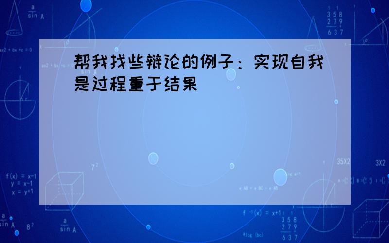 帮我找些辩论的例子：实现自我是过程重于结果