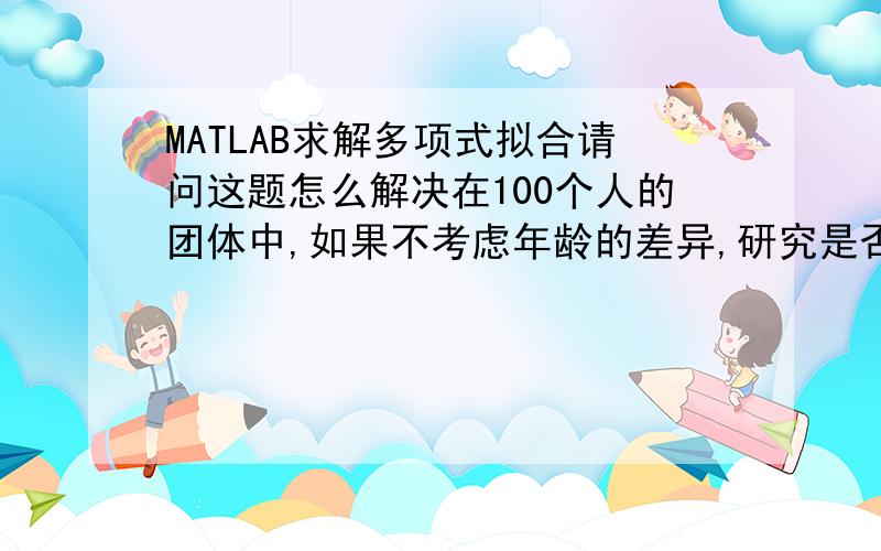 MATLAB求解多项式拟合请问这题怎么解决在100个人的团体中,如果不考虑年龄的差异,研究是否有两个以上的人生日相同.假设每人的生日在一年365天中的任意一天是等可能的,那么随机找n个人（