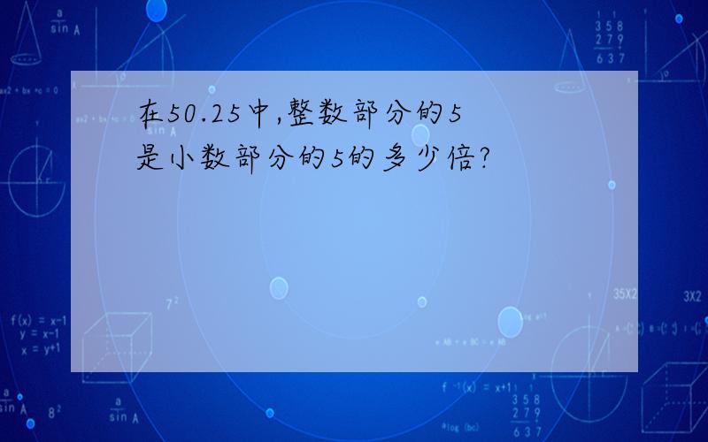 在50.25中,整数部分的5是小数部分的5的多少倍?