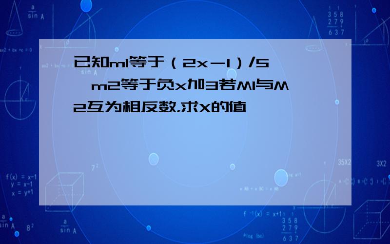 已知m1等于（2x－1）/5,m2等于负x加3若M1与M2互为相反数，求X的值