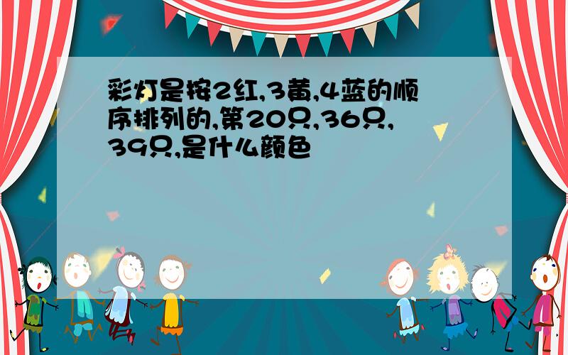 彩灯是按2红,3黄,4蓝的顺序排列的,第20只,36只,39只,是什么颜色