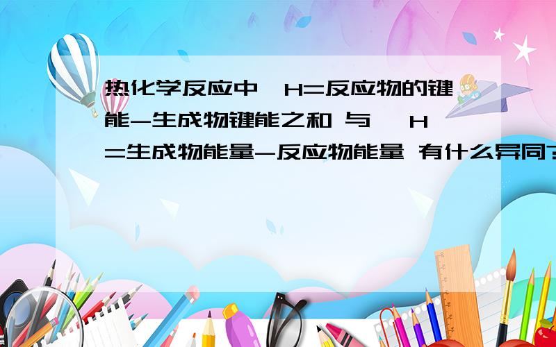 热化学反应中▲H=反应物的键能-生成物键能之和 与 ▲H=生成物能量-反应物能量 有什么异同?