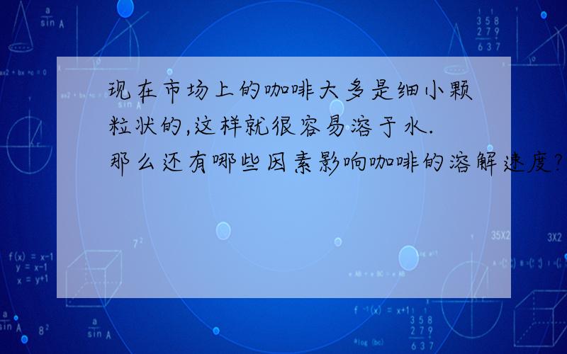 现在市场上的咖啡大多是细小颗粒状的,这样就很容易溶于水.那么还有哪些因素影响咖啡的溶解速度?请完成以下探究：【提出问题】_____________________?【提出假设】①_______________________________.