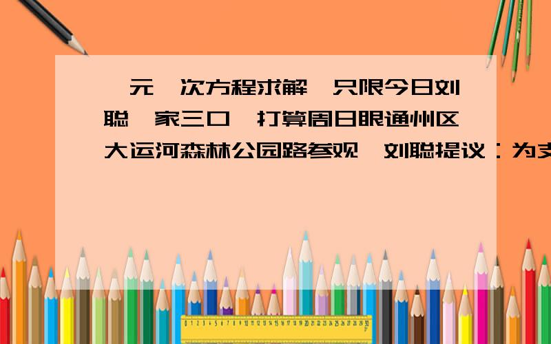 一元一次方程求解,只限今日刘聪一家三口,打算周日眼通州区大运河森林公园路参观,刘聪提议：为支持“倡导低碳生活,创造绿色家园”的号召,我们骑自行车去,出发时刘从父亲经过盘算说道